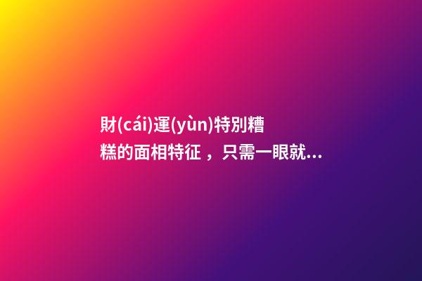 財(cái)運(yùn)特別糟糕的面相特征，只需一眼就能看出